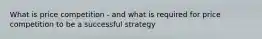 What is price competition - and what is required for price competition to be a successful strategy