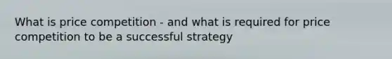 What is price competition - and what is required for price competition to be a successful strategy