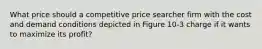 What price should a competitive price searcher firm with the cost and demand conditions depicted in Figure 10-3 charge if it wants to maximize its profit?