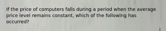 If the price of computers falls during a period when the average price level remains constant, which of the following has occurred?