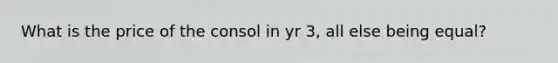 What is the price of the consol in yr 3, all else being equal?