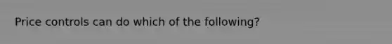 Price controls can do which of the following?