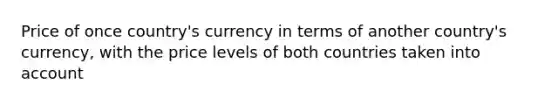 Price of once country's currency in terms of another country's currency, with the price levels of both countries taken into account