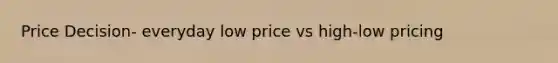 Price Decision- everyday low price vs high-low pricing