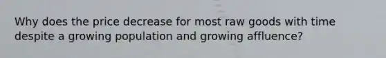 Why does the price decrease for most raw goods with time despite a growing population and growing affluence?