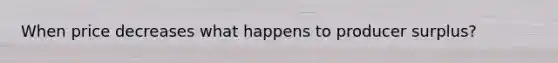 When price decreases what happens to producer surplus?