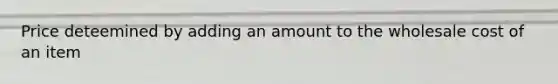 Price deteemined by adding an amount to the wholesale cost of an item