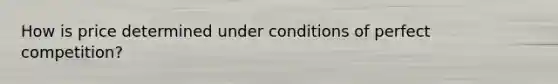 How is price determined under conditions of perfect competition?