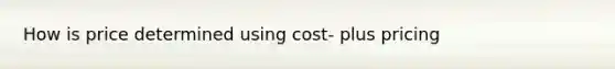 How is price determined using cost- plus pricing