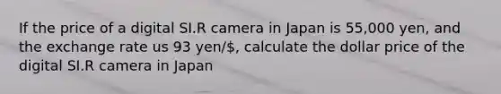 If the price of a digital SI.R camera in Japan is 55,000 yen, and the exchange rate us 93 yen/, calculate the dollar price of the digital SI.R camera in Japan