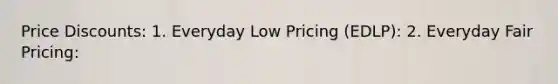 Price Discounts: 1. Everyday Low Pricing (EDLP): 2. Everyday Fair Pricing: