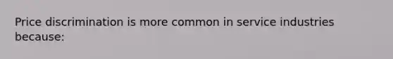 Price discrimination is more common in service industries because: