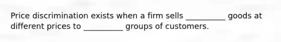 Price discrimination exists when a firm sells __________ goods at different prices to __________ groups of customers.