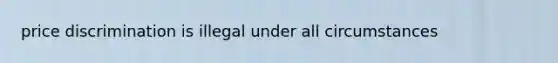 price discrimination is illegal under all circumstances