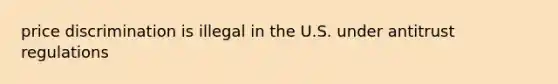 price discrimination is illegal in the U.S. under antitrust regulations