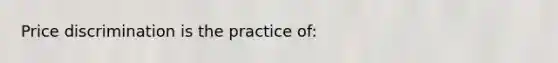 Price discrimination is the practice of: