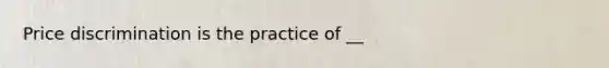 Price discrimination is the practice of __