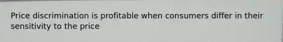 Price discrimination is profitable when consumers differ in their sensitivity to the price