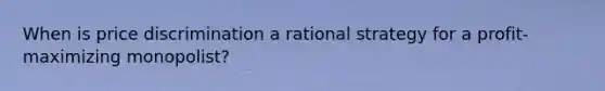 When is price discrimination a rational strategy for a profit-maximizing monopolist?