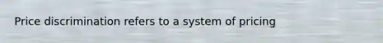 Price discrimination refers to a system of pricing