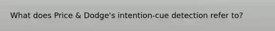 What does Price & Dodge's intention-cue detection refer to?