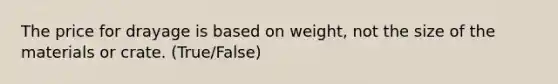 The price for drayage is based on weight, not the size of the materials or crate. (True/False)