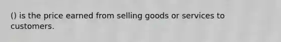 () is the price earned from selling goods or services to customers.