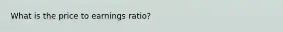 What is the price to earnings ratio?