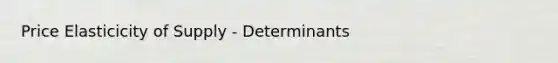 Price Elasticicity of Supply - Determinants