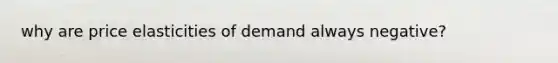 why are price elasticities of demand always negative?