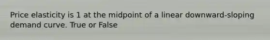 Price elasticity is 1 at the midpoint of a linear downward-sloping demand curve. True or False