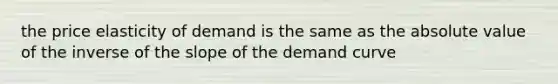 the price elasticity of demand is the same as the <a href='https://www.questionai.com/knowledge/kbbTh4ZPeb-absolute-value' class='anchor-knowledge'>absolute value</a> of the inverse of the slope of the demand curve