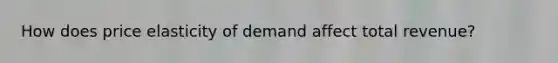 How does price elasticity of demand affect total revenue?