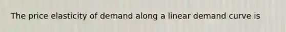 The price elasticity of demand along a linear demand curve is