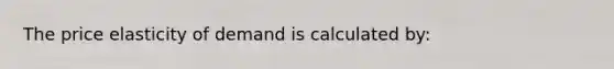 The price elasticity of demand is calculated by: