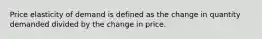 Price elasticity of demand is defined as the change in quantity demanded divided by the change in price.