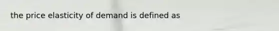 the price elasticity of demand is defined as