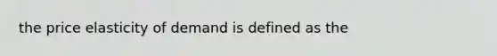 the price elasticity of demand is defined as the