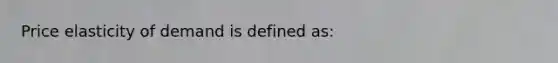 Price elasticity of demand is defined as: