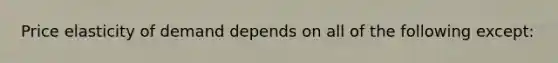 Price elasticity of demand depends on all of the following except: