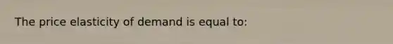 The price elasticity of demand is equal to: