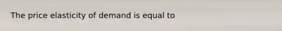 The price elasticity of demand is equal to