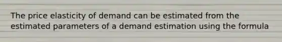 The price elasticity of demand can be estimated from the estimated parameters of a demand estimation using the formula