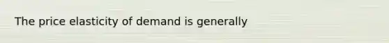 The price elasticity of demand is generally