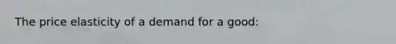 The price elasticity of a demand for a good: