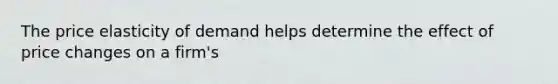 The price elasticity of demand helps determine the effect of price changes on a firm's