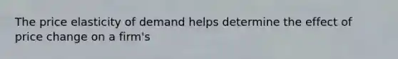 The price elasticity of demand helps determine the effect of price change on a firm's