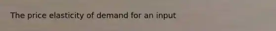 The price elasticity of demand for an input