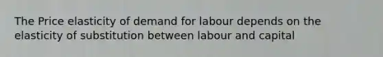 The Price elasticity of demand for labour depends on the elasticity of substitution between labour and capital