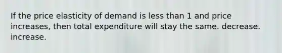 If the price elasticity of demand is <a href='https://www.questionai.com/knowledge/k7BtlYpAMX-less-than' class='anchor-knowledge'>less than</a> 1 and price increases, then total expenditure will stay the same. decrease. increase.